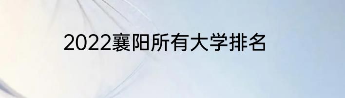 2022襄阳所有大学排名