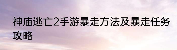 神庙逃亡2手游暴走方法及暴走任务攻略