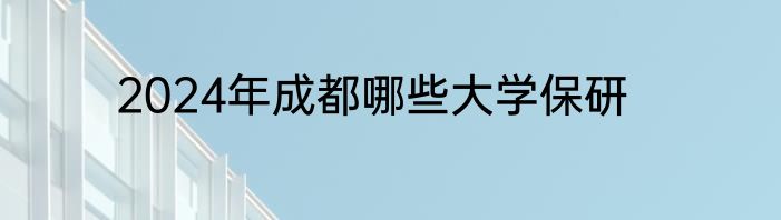 2024年成都哪些大学保研