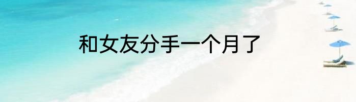 和女友分手一个月了