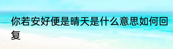 你若安好便是晴天是什么意思如何回复