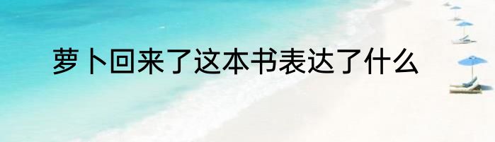 萝卜回来了这本书表达了什么