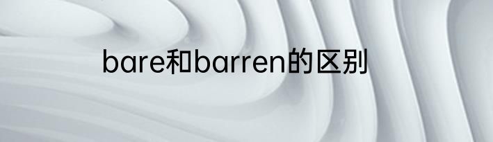 bare和barren的区别