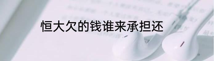 恒大欠的钱谁来承担还