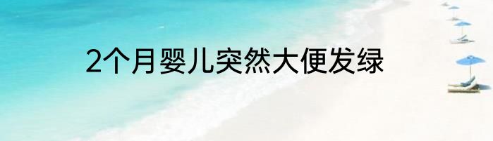2个月婴儿突然大便发绿