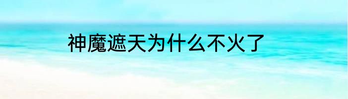 神魔遮天为什么不火了