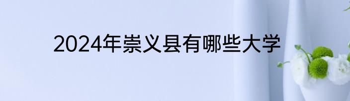 2024年崇义县有哪些大学