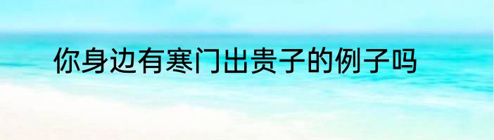 你身边有寒门出贵子的例子吗