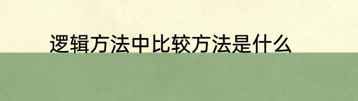 逻辑方法中比较方法是什么