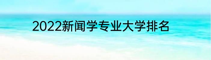 2022新闻学专业大学排名