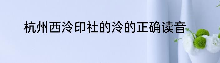 杭州西泠印社的泠的正确读音