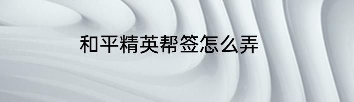 和平精英帮签怎么弄