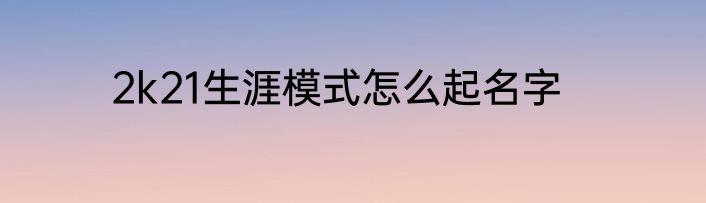 2k21生涯模式怎么起名字