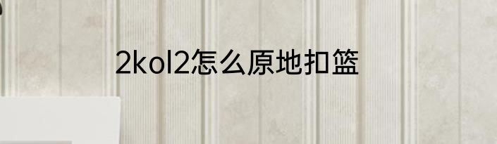 2kol2怎么原地扣篮