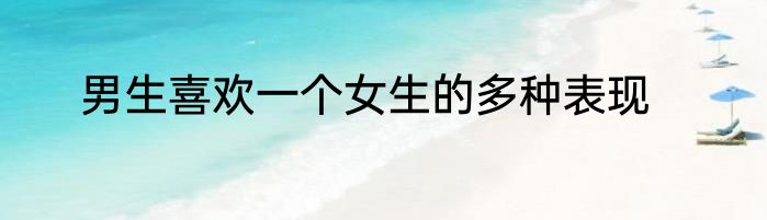 男生喜欢一个女生的多种表现