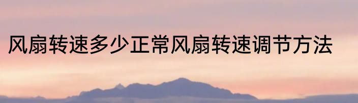 风扇转速多少正常风扇转速调节方法
