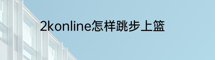 2konline怎样跳步上篮