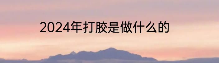 2024年打胶是做什么的