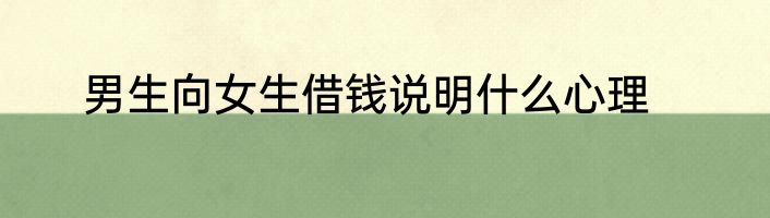 男生向女生借钱说明什么心理