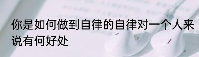 你是如何做到自律的自律对一个人来说有何好处