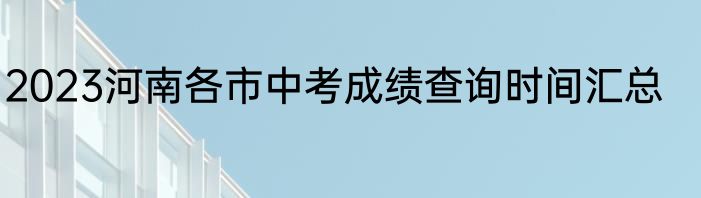 2023河南各市中考成绩查询时间汇总