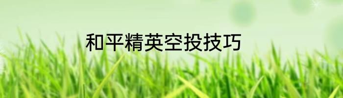 和平精英空投技巧