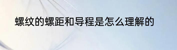 螺纹的螺距和导程是怎么理解的