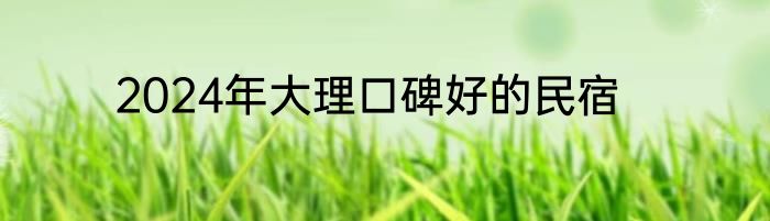 2024年大理口碑好的民宿