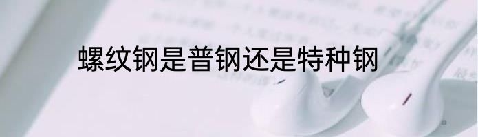 螺纹钢是普钢还是特种钢