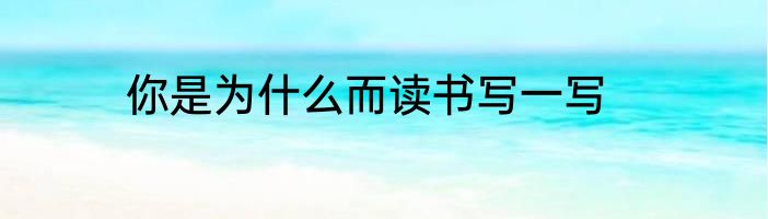 你是为什么而读书写一写
