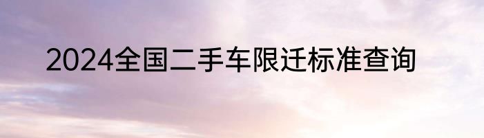 2024全国二手车限迁标准查询