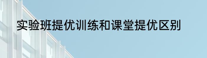 实验班提优训练和课堂提优区别