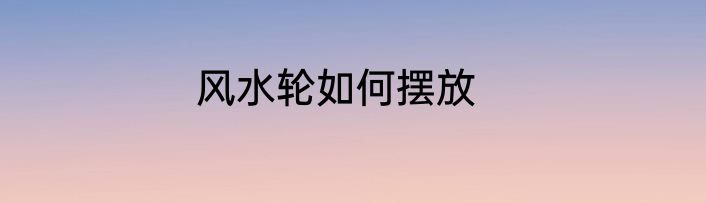 风水轮如何摆放