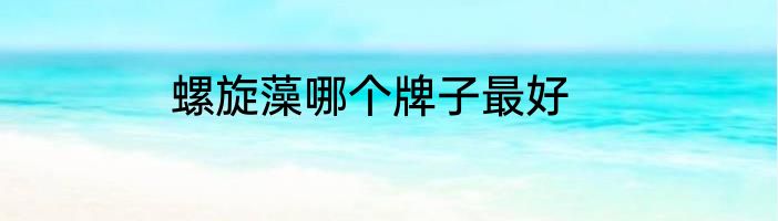 螺旋藻哪个牌子最好