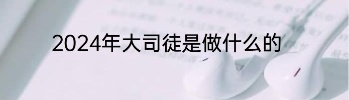 2024年大司徒是做什么的