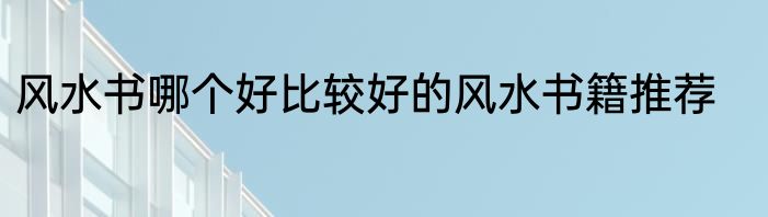 风水书哪个好比较好的风水书籍推荐