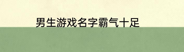 男生游戏名字霸气十足