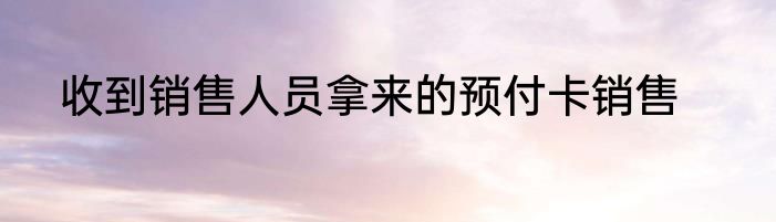 收到销售人员拿来的预付卡销售