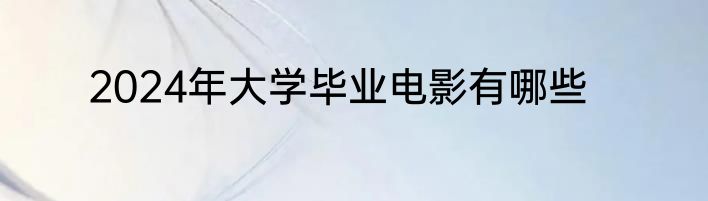 2024年大学毕业电影有哪些