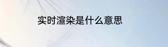 实时渲染是什么意思