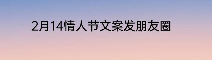 2月14情人节文案发朋友圈