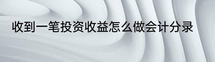 收到一笔投资收益怎么做会计分录