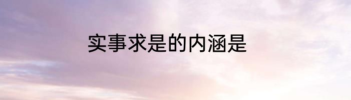 实事求是的内涵是