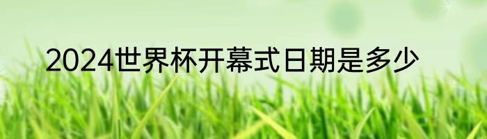 2024世界杯开幕式日期是多少