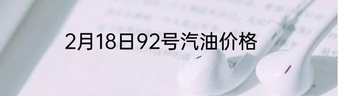 2月18日92号汽油价格