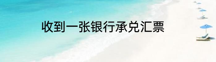 收到一张银行承兑汇票