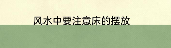 风水中要注意床的摆放