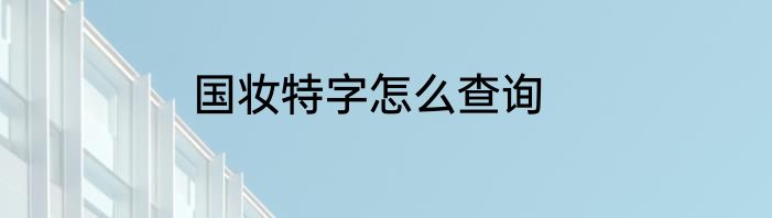 国妆特字怎么查询