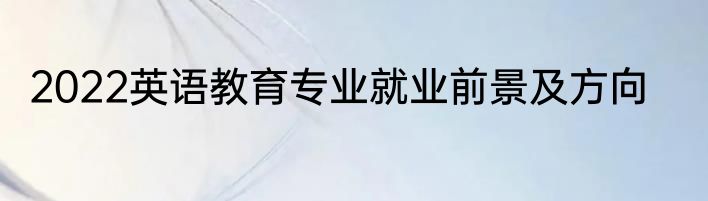 2022英语教育专业就业前景及方向