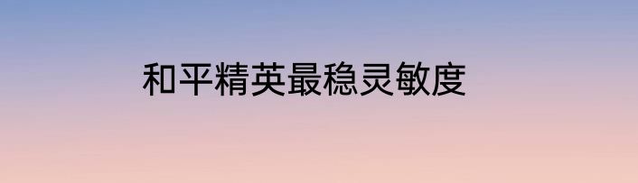 和平精英最稳灵敏度